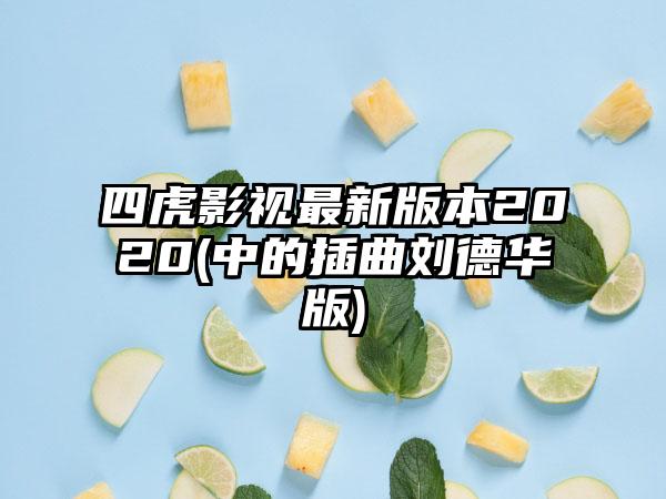 四虎影视最新版本2020(中的插曲刘德华版)