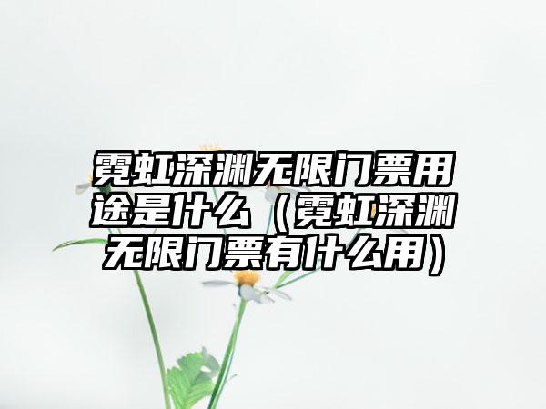 霓虹深渊无限门票用途是什么（霓虹深渊无限门票有什么用）