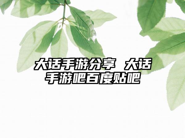 大话手游分享 大话手游吧百度贴吧