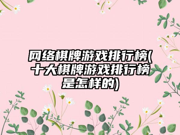网络棋牌游戏排行榜(十大棋牌游戏排行榜是怎样的)