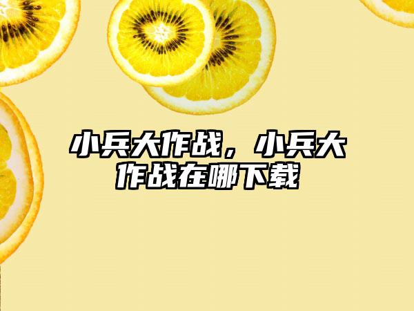 小兵大作战，小兵大作战在哪下载