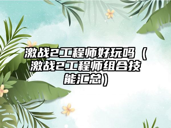 激战2工程师好玩吗（激战2工程师组合技能汇总）