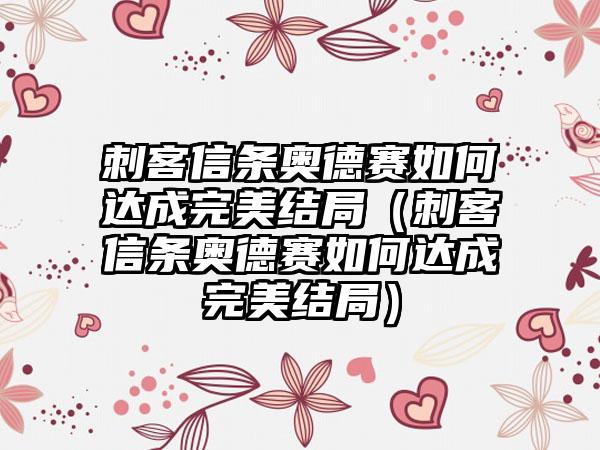 刺客信条奥德赛如何达成完美结局（刺客信条奥德赛如何达成完美结局）