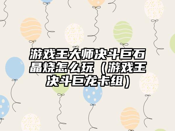 游戏王大师决斗巨石晶烧怎么玩（游戏王决斗巨龙卡组）