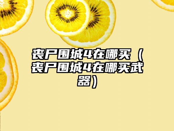 丧尸围城4在哪买（丧尸围城4在哪买武器）