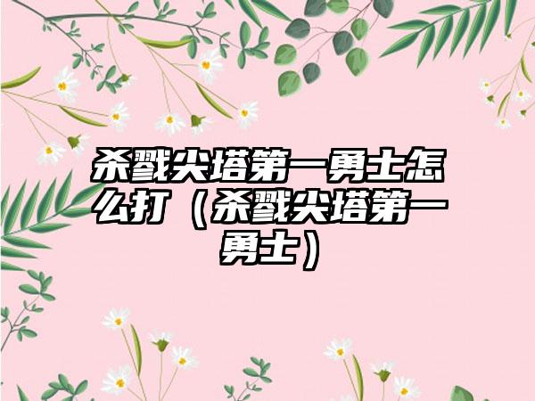 杀戮尖塔第一勇士怎么打（杀戮尖塔第一勇士）