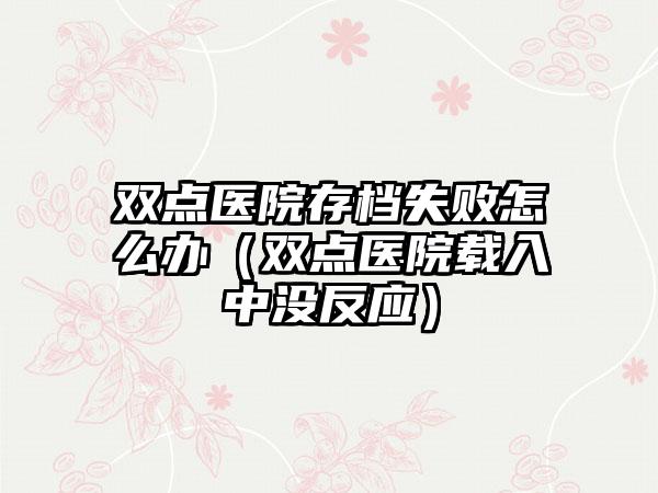 双点医院存档失败怎么办（双点医院载入中没反应）