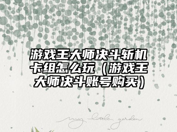 游戏王大师决斗斩机卡组怎么玩（游戏王大师决斗账号购买）