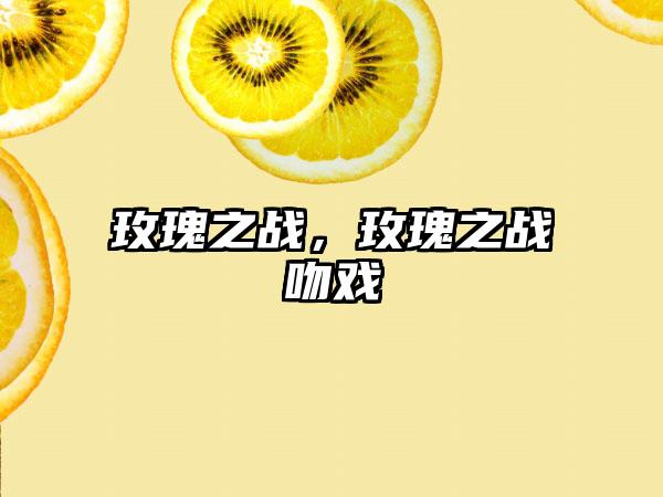 玫瑰之战，玫瑰之战吻戏