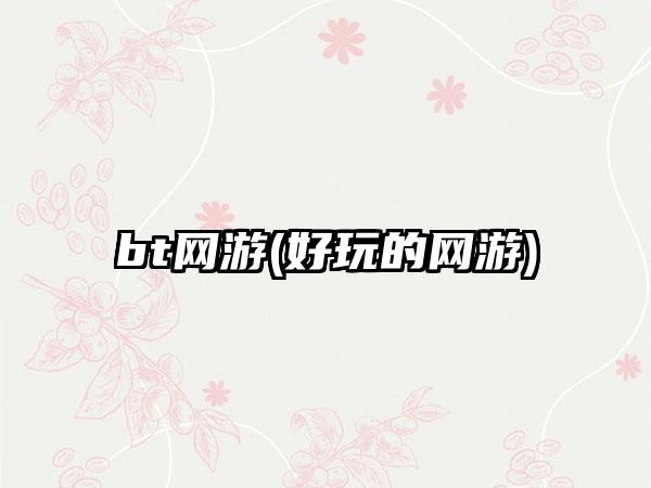 bt网游(好玩的网游)