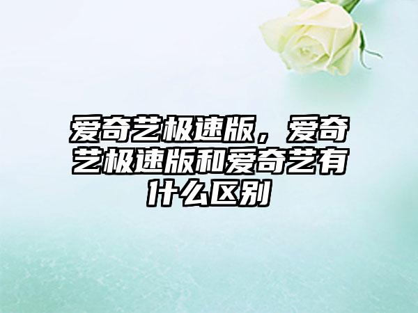 爱奇艺极速版，爱奇艺极速版和爱奇艺有什么区别