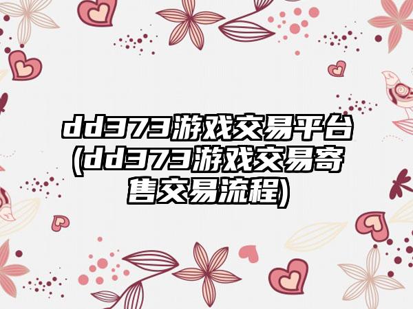 dd373游戏交易平台(dd373游戏交易寄售交易流程)