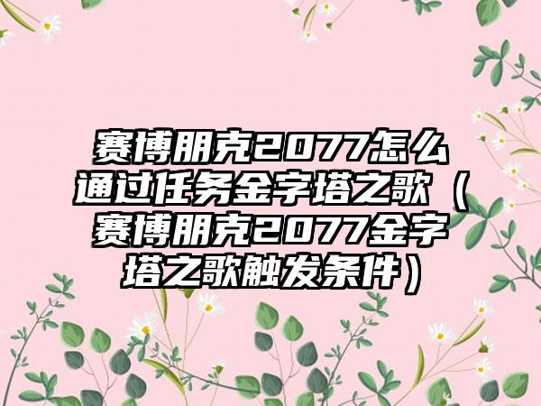赛博朋克2077怎么通过任务金字塔之歌（赛博朋克2077金字塔之歌触发条件）