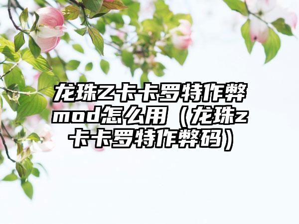龙珠Z卡卡罗特作弊mod怎么用（龙珠z卡卡罗特作弊码）