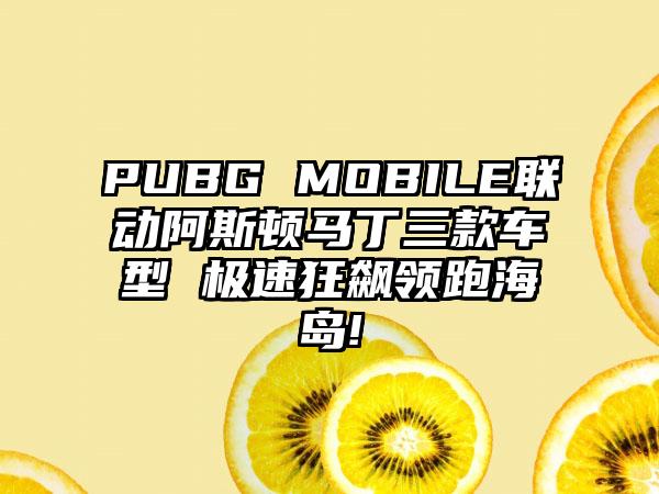 PUBG MOBILE联动阿斯顿马丁三款车型 极速狂飙领跑海岛!