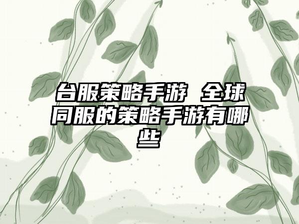 台服策略手游 全球同服的策略手游有哪些