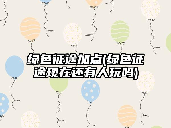 绿色征途加点(绿色征途现在还有人玩吗)