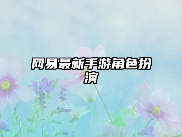 网易最新手游角色扮演