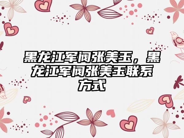 黑龙江军阀张美玉，黑龙江军阀张美玉联系方式