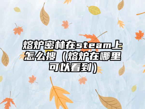 熔炉密林在steam上怎么搜（熔炉在哪里可以看到）