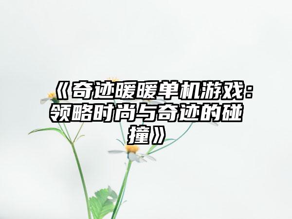 《奇迹暖暖单机游戏：领略时尚与奇迹的碰撞》