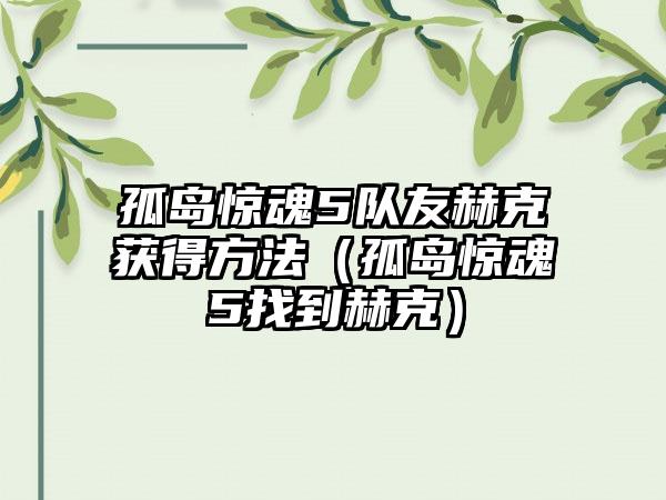 孤岛惊魂5队友赫克获得方法（孤岛惊魂5找到赫克）