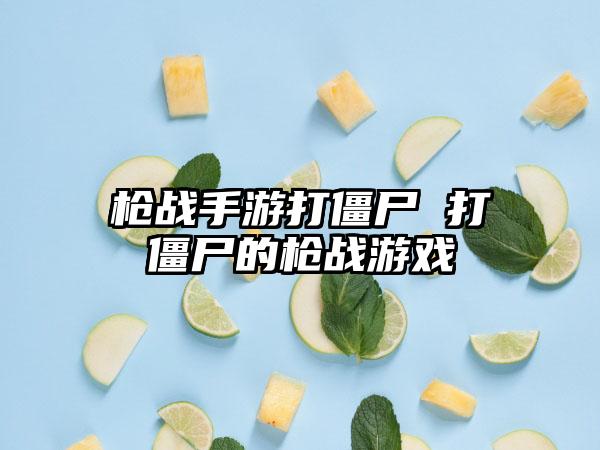 枪战手游打僵尸 打僵尸的枪战游戏