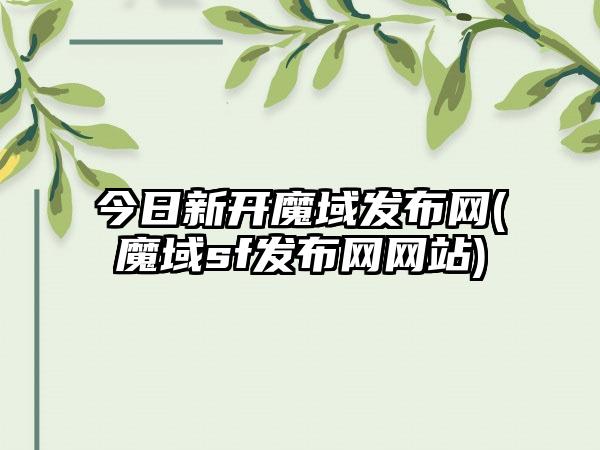今日新开魔域发布网(魔域sf发布网网站)