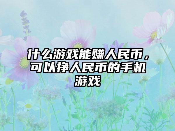 什么游戏能赚人民币，可以挣人民币的手机游戏