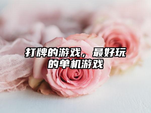 打牌的游戏，最好玩的单机游戏