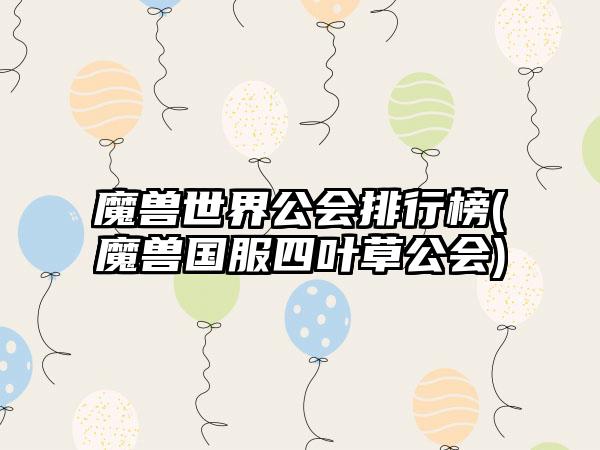 魔兽世界公会排行榜(魔兽国服四叶草公会)