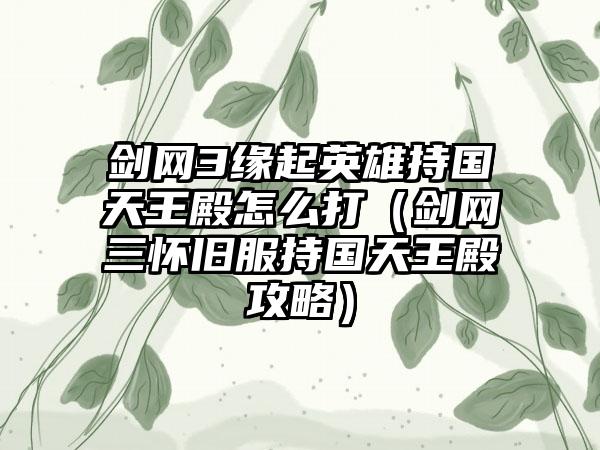 剑网3缘起英雄持国天王殿怎么打（剑网三怀旧服持国天王殿攻略）