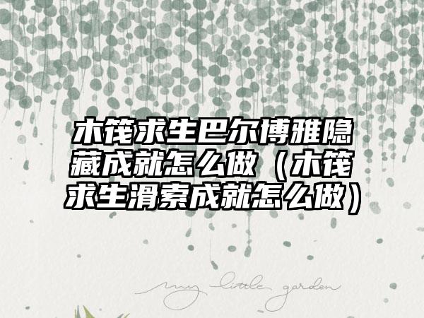 木筏求生巴尔博雅隐藏成就怎么做（木筏求生滑索成就怎么做）