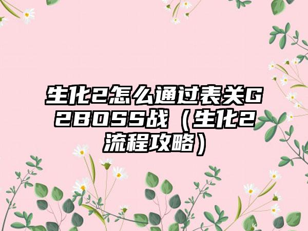 生化2怎么通过表关G2BOSS战（生化2流程攻略）