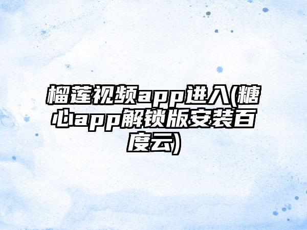 榴莲视频app进入(糖心app解锁版安装百度云)
