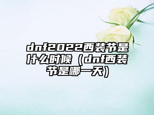 dnf2022西装节是什么时候（dnf西装节是哪一天）