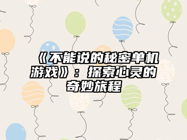 《不能说的秘密单机游戏》：探索心灵的奇妙旅程