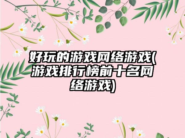 好玩的游戏网络游戏(游戏排行榜前十名网络游戏)