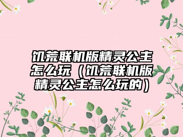 饥荒联机版精灵公主怎么玩（饥荒联机版精灵公主怎么玩的）