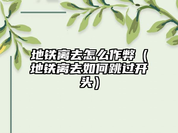 地铁离去怎么作弊（地铁离去如何跳过开头）