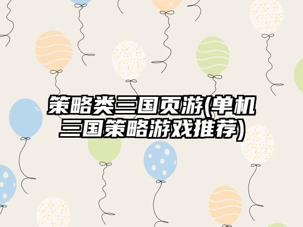 策略类三国页游(单机三国策略游戏推荐)