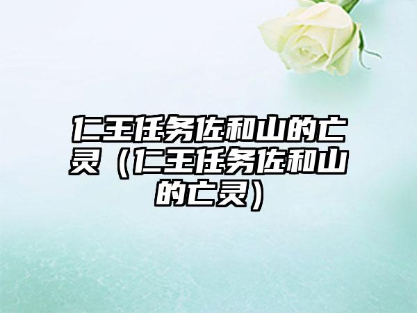 仁王任务佐和山的亡灵（仁王任务佐和山的亡灵）