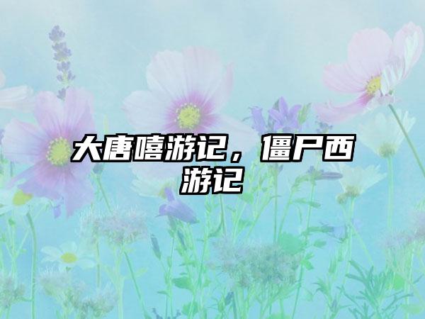 大唐嘻游记，僵尸西游记