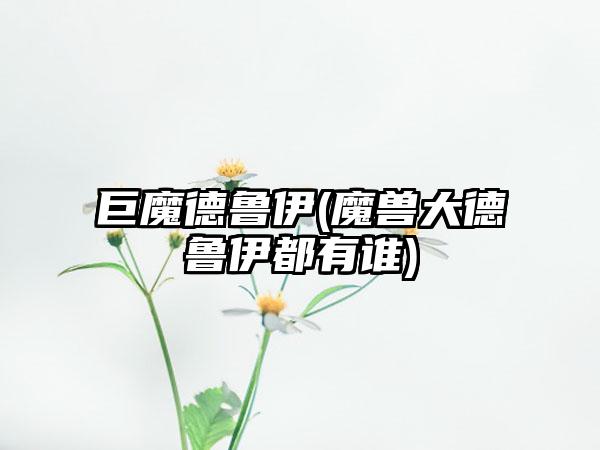 巨魔德鲁伊(魔兽大德鲁伊都有谁)