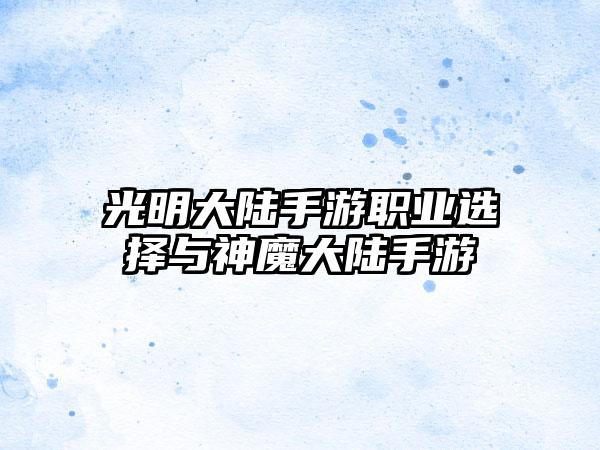 光明大陆手游职业选择与神魔大陆手游