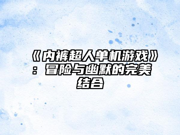 《内裤超人单机游戏》：冒险与幽默的完美结合