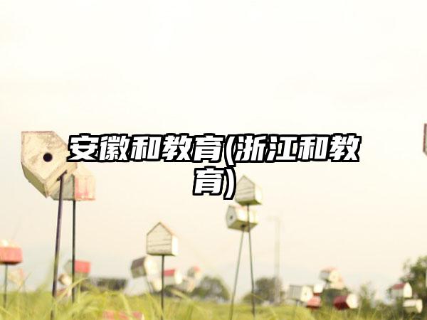 安徽和教育(浙江和教育)