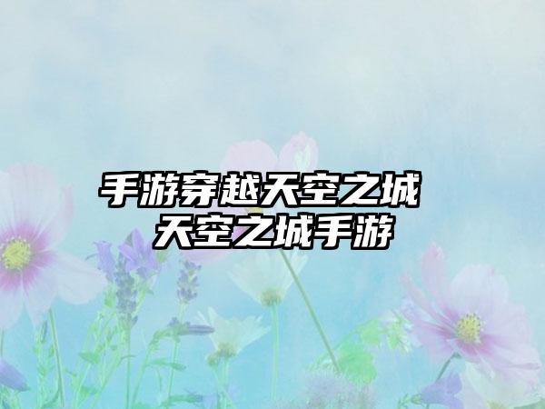 手游穿越天空之城 天空之城手游