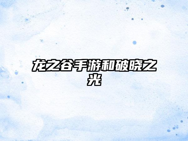 龙之谷手游和破晓之光