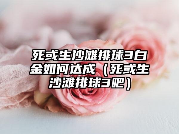 死或生沙滩排球3白金如何达成（死或生沙滩排球3吧）